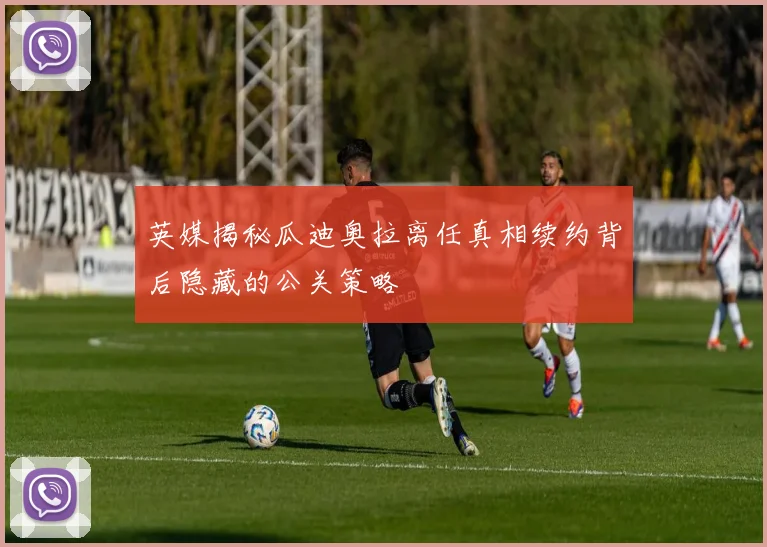 英媒揭秘瓜迪奥拉离任真相续约背后隐藏的公关策略