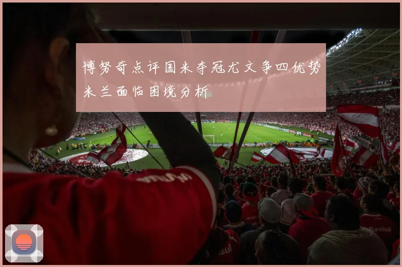 博努奇点评国米夺冠尤文争四优势米兰面临困境分析