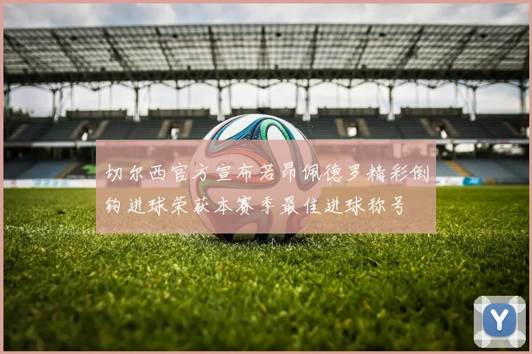 切尔西官方宣布若昂佩德罗精彩倒钩进球荣获本赛季最佳进球称号
