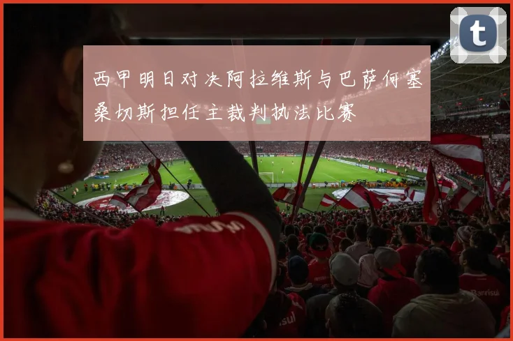 西甲明日对决阿拉维斯与巴萨何塞桑切斯担任主裁判执法比赛